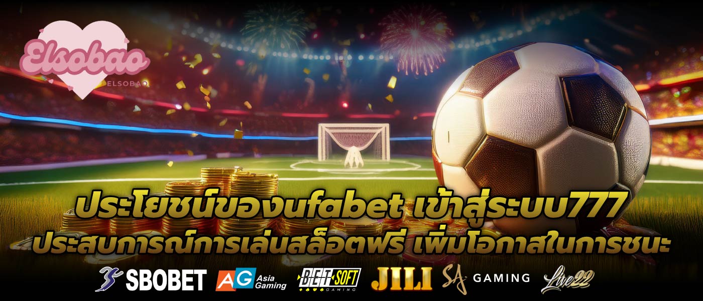ประโยชน์ของufabet เข้าสู่ระบบ777ประสบการณ์การเล่นสล็อตฟรี เพิ่มโอกาสในการชนะ